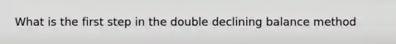 What is the first step in the double declining balance method