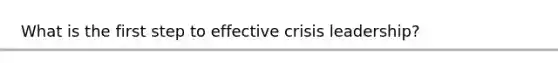 What is the first step to effective crisis leadership?