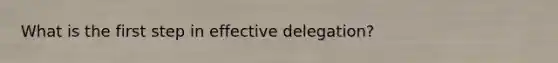 What is the first step in effective delegation?