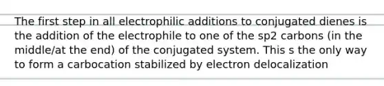 The first step in all electrophilic additions to conjugated dienes is the addition of the electrophile to one of the sp2 carbons (in the middle/at the end) of the conjugated system. This s the only way to form a carbocation stabilized by electron delocalization