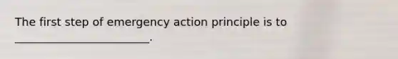 The first step of emergency action principle is to ________________________.