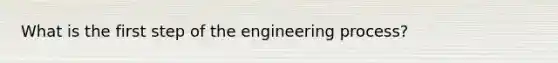 What is the first step of the engineering process?