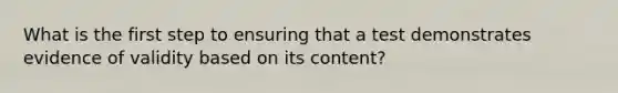 What is the first step to ensuring that a test demonstrates evidence of validity based on its content?