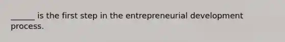 ______ is the first step in the entrepreneurial development process.