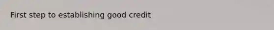 First step to establishing good credit