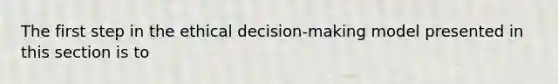 The first step in the ethical decision-making model presented in this section is to