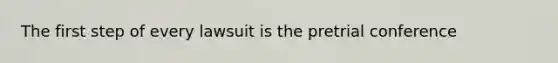 The first step of every lawsuit is the pretrial conference