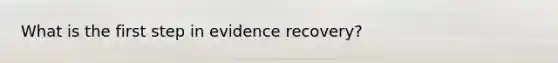 What is the first step in evidence recovery?