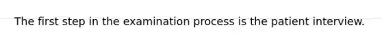 The first step in the examination process is the patient interview.
