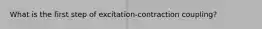 What is the first step of excitation-contraction coupling?