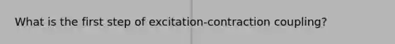 What is the first step of excitation-contraction coupling?