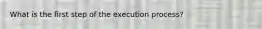 What is the first step of the execution process?