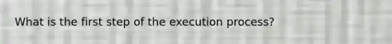 What is the first step of the execution process?