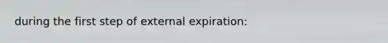 during the first step of external expiration: