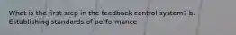 What is the first step in the feedback control system? b. Establishing standards of performance