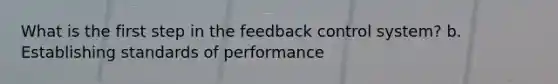 What is the first step in the feedback control system? b. Establishing standards of performance