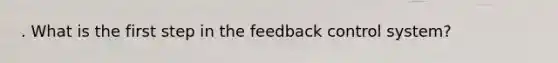 . What is the first step in the feedback control system?