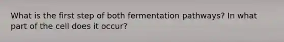 What is the first step of both fermentation pathways? In what part of the cell does it occur?