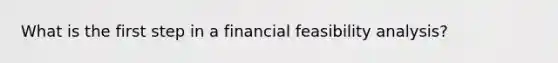 What is the first step in a financial feasibility analysis?