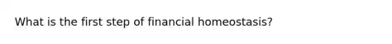 What is the first step of financial homeostasis?