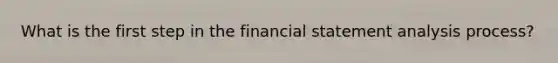 What is the first step in the financial statement analysis process?