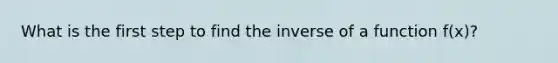 What is the first step to find the inverse of a function​ f(x)?