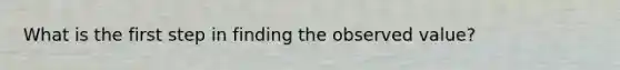 What is the first step in finding the observed value?