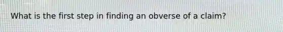 What is the first step in finding an obverse of a claim?