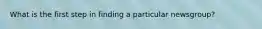 What is the first step in finding a particular newsgroup?