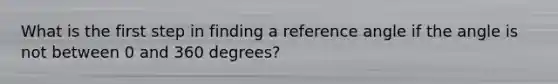 What is the first step in finding a reference angle if the angle is not between 0 and 360 degrees?