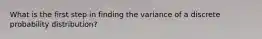 What is the first step in finding the variance of a discrete probability distribution?