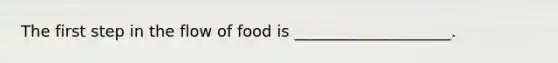 The first step in the flow of food is ____________________.