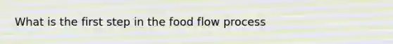 What is the first step in the food flow process