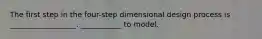 The first step in the four-step dimensional design process is __________________. ___________ to model.