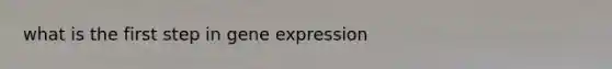 what is the first step in gene expression