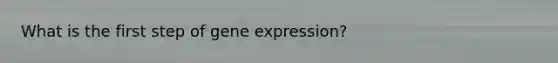 What is the first step of gene expression?