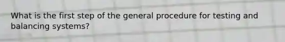 What is the first step of the general procedure for testing and balancing systems?