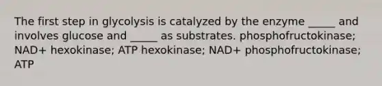 The first step in glycolysis is catalyzed by the enzyme _____ and involves glucose and _____ as substrates. phosphofructokinase; NAD+ hexokinase; ATP hexokinase; NAD+ phosphofructokinase; ATP