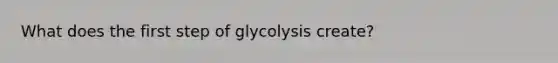 What does the first step of glycolysis create?