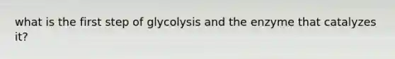 what is the first step of glycolysis and the enzyme that catalyzes it?