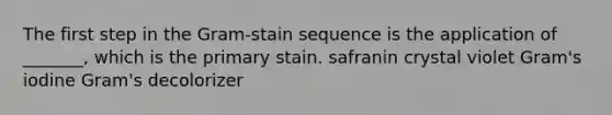 The first step in the Gram-stain sequence is the application of _______, which is the primary stain. safranin crystal violet Gram's iodine Gram's decolorizer