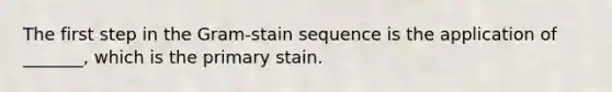 The first step in the Gram-stain sequence is the application of _______, which is the primary stain.