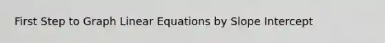 First Step to Graph <a href='https://www.questionai.com/knowledge/kyDROVbHRn-linear-equations' class='anchor-knowledge'>linear equations</a> by Slope Intercept