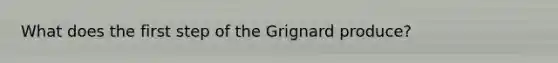 What does the first step of the Grignard produce?