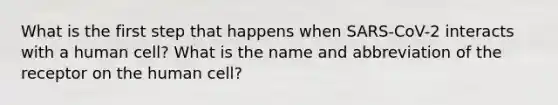 What is the first step that happens when SARS-CoV-2 interacts with a human cell? What is the name and abbreviation of the receptor on the human cell?