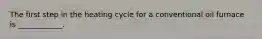 The first step in the heating cycle for a conventional oil furnace is ____________.