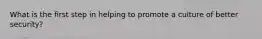What is the first step in helping to promote a culture of better security?