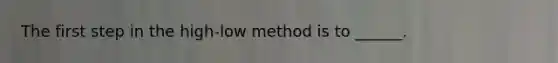 The first step in the high-low method is to ______.