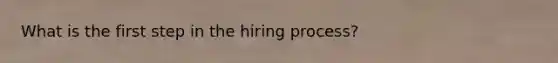 What is the first step in the hiring process?