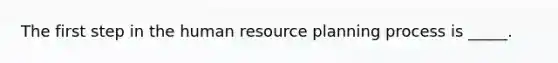 The first step in the human resource planning process is _____.